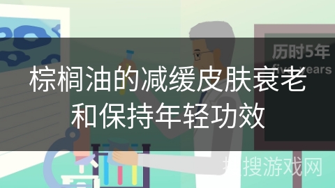 棕榈油的减缓皮肤衰老和保持年轻功效