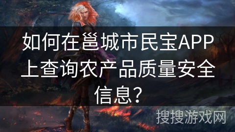 如何在邕城市民宝APP上查询农产品质量安全信息? 如何在邕城市民宝APP上查询农产品质量安全信息?