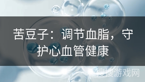 苦豆子:调节血脂,守护心血管健康