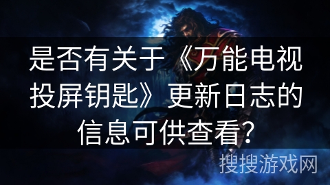 是否有关于《万能电视投屏钥匙》更新日志的信息可供查看? 是否有关于《万能电视投屏钥匙》更新日志的信息可供查看?