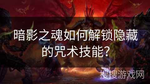 暗影之魂如何解锁隐藏的咒术技能？