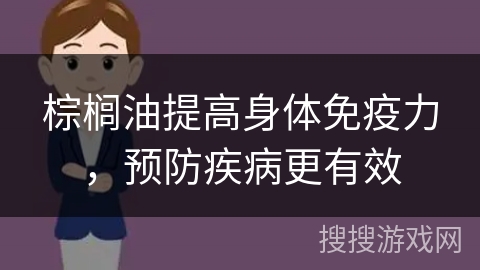 棕榈油提高身体免疫力,预防疾病更有效
