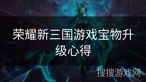 荣耀新三国游戏宝物升级心得