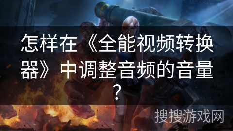 怎样在《全能视频转换器》中调整音频的音量? 怎样在《全能视频转换器》中调整音频的音量?