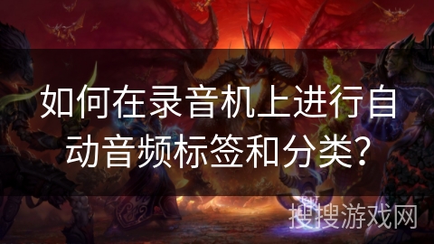 如何在录音机上进行自动音频标签和分类? 如何在录音机上进行自动音频标签和分类?