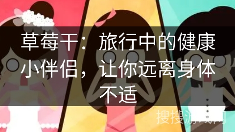 草莓干:旅行中的健康小伴侣,让你远离身体不适