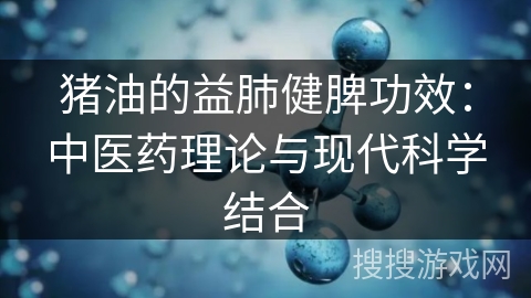 猪油的益肺健脾功效：中医药理论与现代科学结合