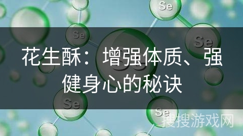 花生酥：增强体质、强健身心的秘诀