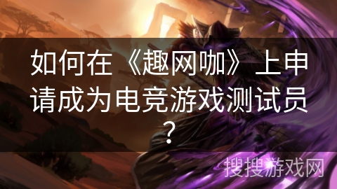 如何在《趣网咖》上申请成为电竞游戏测试员? 如何在《趣网咖》上申请成为电竞游戏测试员?