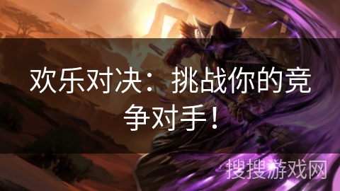 欢乐对决:挑战你的竞争对手! 欢乐对决:挑战你的竞争对手!