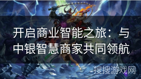开启商业智能之旅：与中银智慧商家共同领航