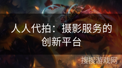 人人代拍:摄影服务的创新平台 人人代拍:摄影服务的创新平台