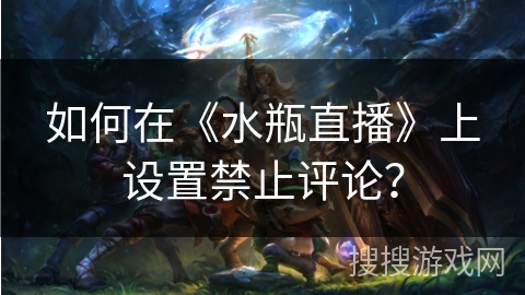 如何在《水瓶直播》上设置禁止评论？