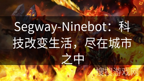 Segway-Ninebot：科技改变生活，尽在城市之中