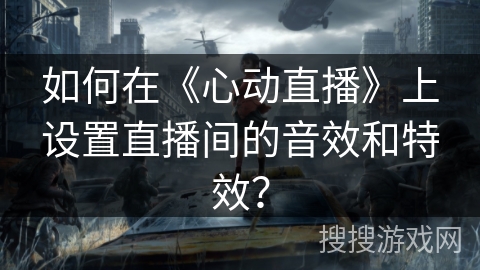 如何在《心动直播》上设置直播间的音效和特效? 如何在《心动直播》上设置直播间的音效和特效?