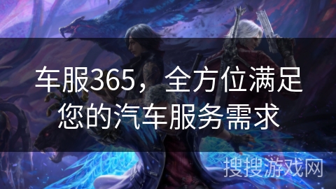 车服365,全方位满足您的汽车服务需求 车服365,全方位满足您的汽车服务需求