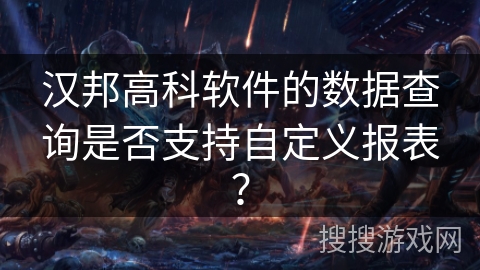 汉邦高科软件的数据查询是否支持自定义报表? 汉邦高科软件的数据查询是否支持自定义报表?