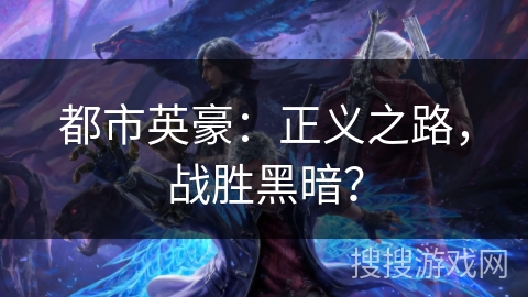都市英豪:正义之路,战胜黑暗? 都市英豪:正义之路,战胜黑暗?