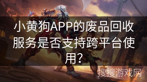 小黄狗APP的废品回收服务是否支持跨平台使用? 小黄狗APP的废品回收服务是否支持跨平台使用?