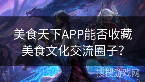 美食天下APP能否收藏美食文化交流圈子? 美食天下APP能否收藏美食文化交流圈子?