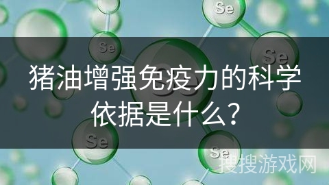 猪油增强免疫力的科学依据是什么？