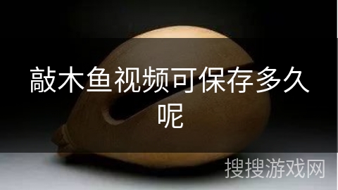 敲木鱼视频可保存多久呢 敲木鱼视频可保存多久呢