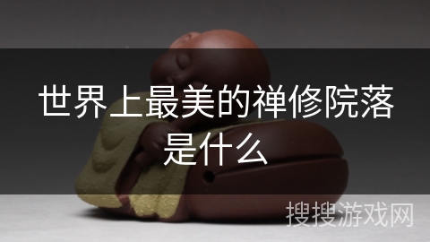 世界上最美的禅修院落是什么 世界上最美的禅修院落是什么