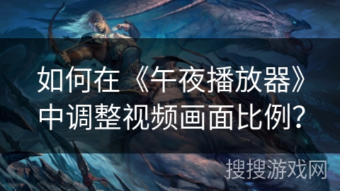 如何在《午夜播放器》中调整视频画面比例? 如何在《午夜播放器》中调整视频画面比例?