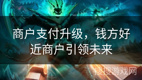 商户支付升级,钱方好近商户引领未来 商户支付升级,钱方好近商户引领未来