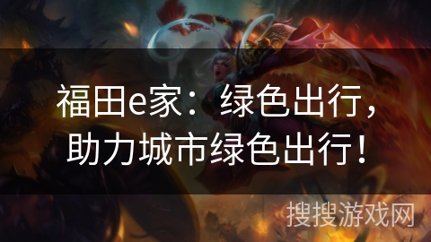 福田e家:绿色出行,助力城市绿色出行! 福田e家:绿色出行,助力城市绿色出行!