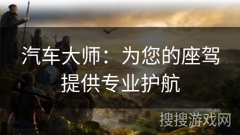 汽车大师:为您的座驾提供专业护航 汽车大师:为您的座驾提供专业护航