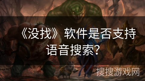 《没找》软件是否支持语音搜索? 《没找》软件是否支持语音搜索?