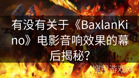 有没有关于《BaxlanKino》电影音响效果的幕后揭秘? 有没有关于《BaxlanKino》电影音响效果的幕后揭秘?