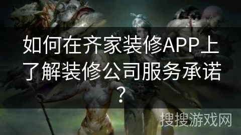 如何在齐家装修APP上了解装修公司服务承诺? 如何在齐家装修APP上了解装修公司服务承诺?