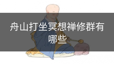 舟山打坐冥想禅修群有哪些 舟山打坐冥想禅修群有哪些