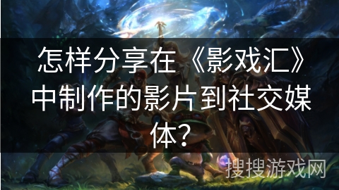 怎样分享在《影戏汇》中制作的影片到社交媒体? 怎样分享在《影戏汇》中制作的影片到社交媒体?