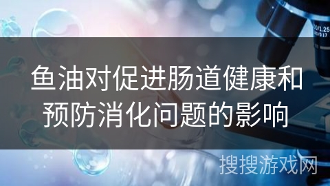 鱼油对促进肠道健康和预防消化问题的影响
