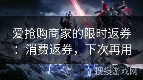 爱抢购商家的限时返券:消费返券,下次再用 爱抢购商家的限时返券:消费返券,下次再用