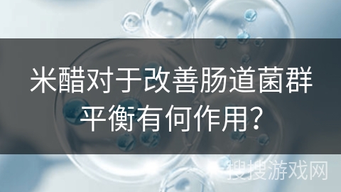 米醋对于改善肠道菌群平衡有何作用?
