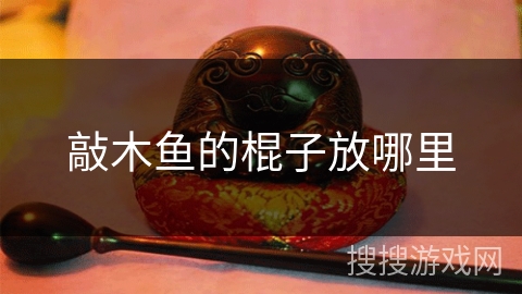 敲木鱼的棍子放哪里 敲木鱼的棍子放哪里