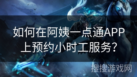 如何在阿姨一点通APP上预约小时工服务? 如何在阿姨一点通APP上预约小时工服务?