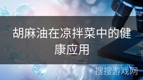 胡麻油在凉拌菜中的健康应用