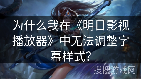 为什么我在《明日影视播放器》中无法调整字幕样式? 为什么我在《明日影视播放器》中无法调整字幕样式?