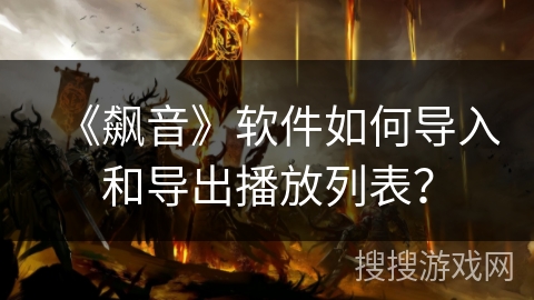 《飙音》软件如何导入和导出播放列表? 《飙音》软件如何导入和导出播放列表?