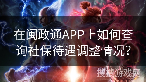 在闽政通APP上如何查询社保待遇调整情况? 在闽政通APP上如何查询社保待遇调整情况?