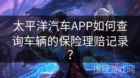 太平洋汽车APP如何查询车辆的保险理赔记录？