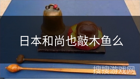日本和尚也敲木鱼么 日本和尚也敲木鱼么