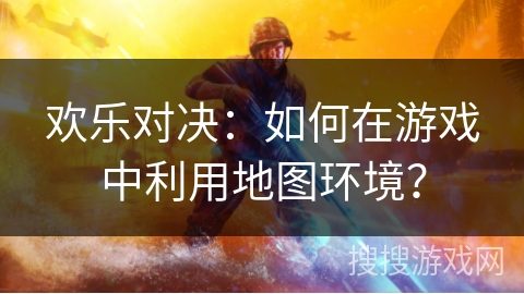 欢乐对决：如何在游戏中利用地图环境？