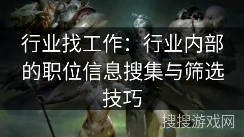 行业找工作:行业内部的职位信息搜集与筛选技巧 行业找工作:行业内部的职位信息搜集与筛选技巧