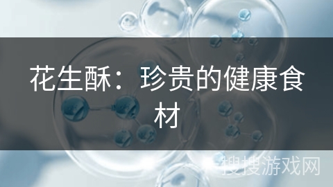 花生酥:珍贵的健康食材